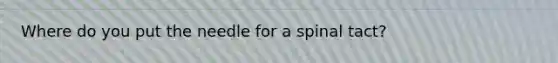 Where do you put the needle for a spinal tact?