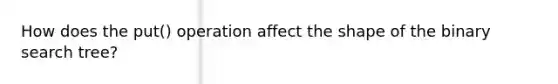 How does the put() operation affect the shape of the binary search tree?
