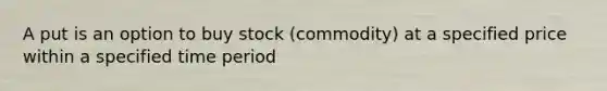 A put is an option to buy stock (commodity) at a specified price within a specified time period