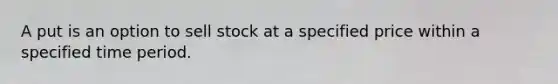A put is an option to sell stock at a specified price within a specified time period.