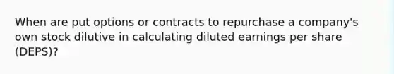 When are put options or contracts to repurchase a company's own stock dilutive in calculating diluted earnings per share (DEPS)?