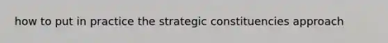 how to put in practice the strategic constituencies approach