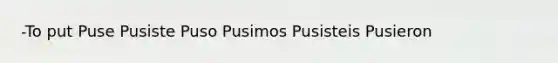 -To put Puse Pusiste Puso Pusimos Pusisteis Pusieron