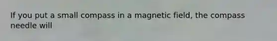 If you put a small compass in a magnetic field, the compass needle will