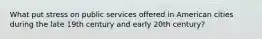 What put stress on public services offered in American cities during the late 19th century and early 20th century?