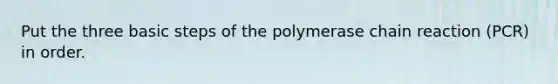 Put the three basic steps of <a href='https://www.questionai.com/knowledge/k3XMQtqoRf-the-polymerase-chain-reaction' class='anchor-knowledge'>the polymerase chain reaction</a> (PCR) in order.