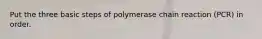 Put the three basic steps of polymerase chain reaction (PCR) in order.