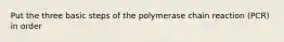 Put the three basic steps of the polymerase chain reaction (PCR) in order