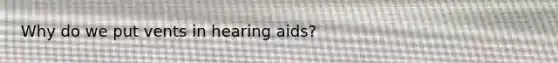 Why do we put vents in hearing aids?