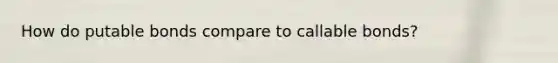 How do putable bonds compare to callable bonds?