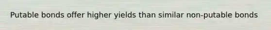 Putable bonds offer higher yields than similar non-putable bonds