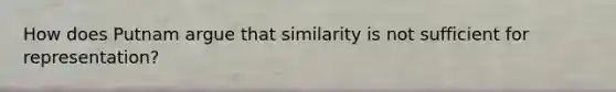 How does Putnam argue that similarity is not sufficient for representation?