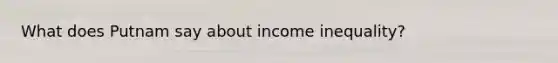 What does Putnam say about income inequality?