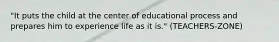 "It puts the child at the center of educational process and prepares him to experience life as it is." (TEACHERS-ZONE)