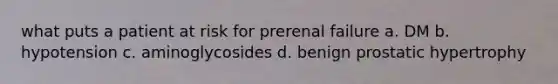 what puts a patient at risk for prerenal failure a. DM b. hypotension c. aminoglycosides d. benign prostatic hypertrophy