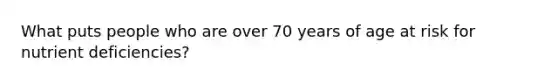 What puts people who are over 70 years of age at risk for nutrient deficiencies?