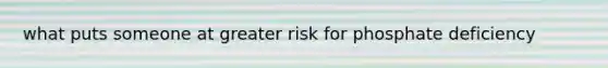 what puts someone at greater risk for phosphate deficiency