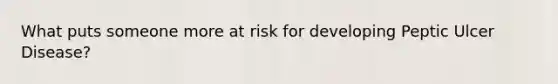 What puts someone more at risk for developing Peptic Ulcer Disease?