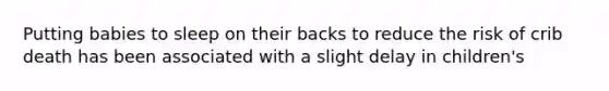 Putting babies to sleep on their backs to reduce the risk of crib death has been associated with a slight delay in children's