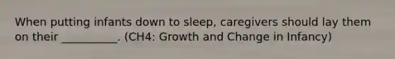 When putting infants down to sleep, caregivers should lay them on their __________. (CH4: Growth and Change in Infancy)