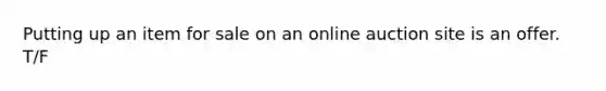 Putting up an item for sale on an online auction site is an offer. T/F