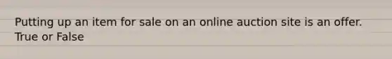 Putting up an item for sale on an online auction site is an offer. True or False