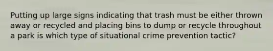 Putting up large signs indicating that trash must be either thrown away or recycled and placing bins to dump or recycle throughout a park is which type of situational crime prevention tactic?