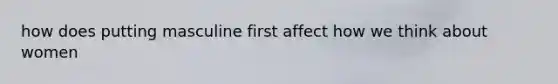 how does putting masculine first affect how we think about women