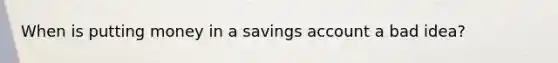 When is putting money in a savings account a bad idea?