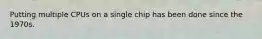 Putting multiple CPUs on a single chip has been done since the 1970s.