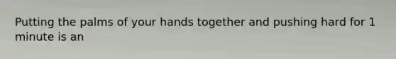 Putting the palms of your hands together and pushing hard for 1 minute is an