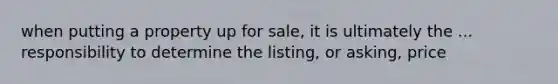 when putting a property up for sale, it is ultimately the ... responsibility to determine the listing, or asking, price