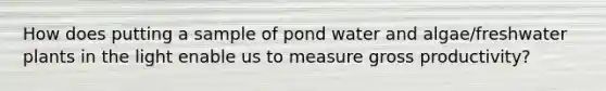 How does putting a sample of pond water and algae/freshwater plants in the light enable us to measure gross productivity?