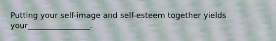 Putting your self-image and self-esteem together yields your________________.