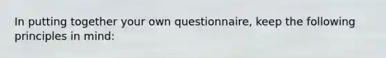 In putting together your own questionnaire, keep the following principles in mind: