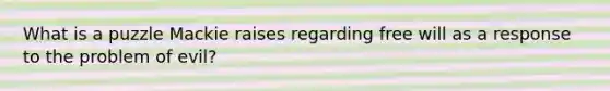 What is a puzzle Mackie raises regarding free will as a response to the problem of evil?