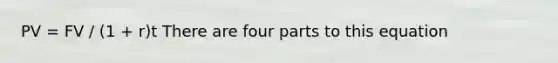 PV = FV / (1 + r)t There are four parts to this equation