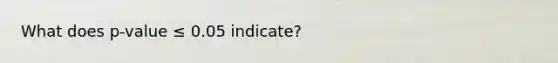 What does p-value ≤ 0.05 indicate?