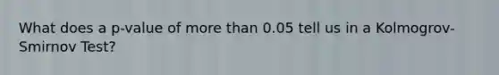 What does a p-value of more than 0.05 tell us in a Kolmogrov-Smirnov Test?