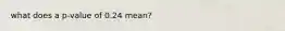 what does a p-value of 0.24 mean?