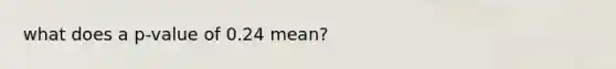 what does a p-value of 0.24 mean?