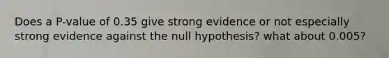 Does a P-value of 0.35 give strong evidence or not especially strong evidence against the null hypothesis? what about 0.005?