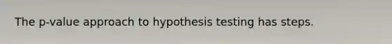 The p-value approach to hypothesis testing has steps.