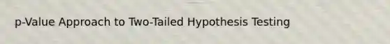 p-Value Approach to Two-Tailed Hypothesis Testing