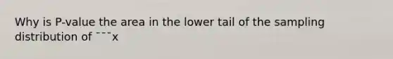 Why is P-value the area in the lower tail of the sampling distribution of ¯¯¯x