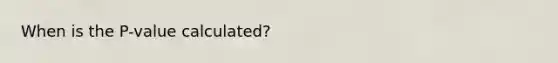 When is the P-value calculated?
