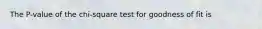 The P-value of the chi-square test for goodness of fit is