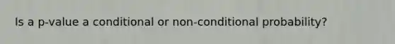 Is a p-value a conditional or non-conditional probability?