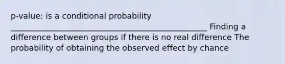 p-value: is a conditional probability _________________________________________________ Finding a difference between groups if there is no real difference The probability of obtaining the observed effect by chance