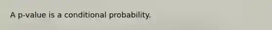 A p-value is a <a href='https://www.questionai.com/knowledge/kgG95TLSMo-conditional-probability' class='anchor-knowledge'>conditional probability</a>.